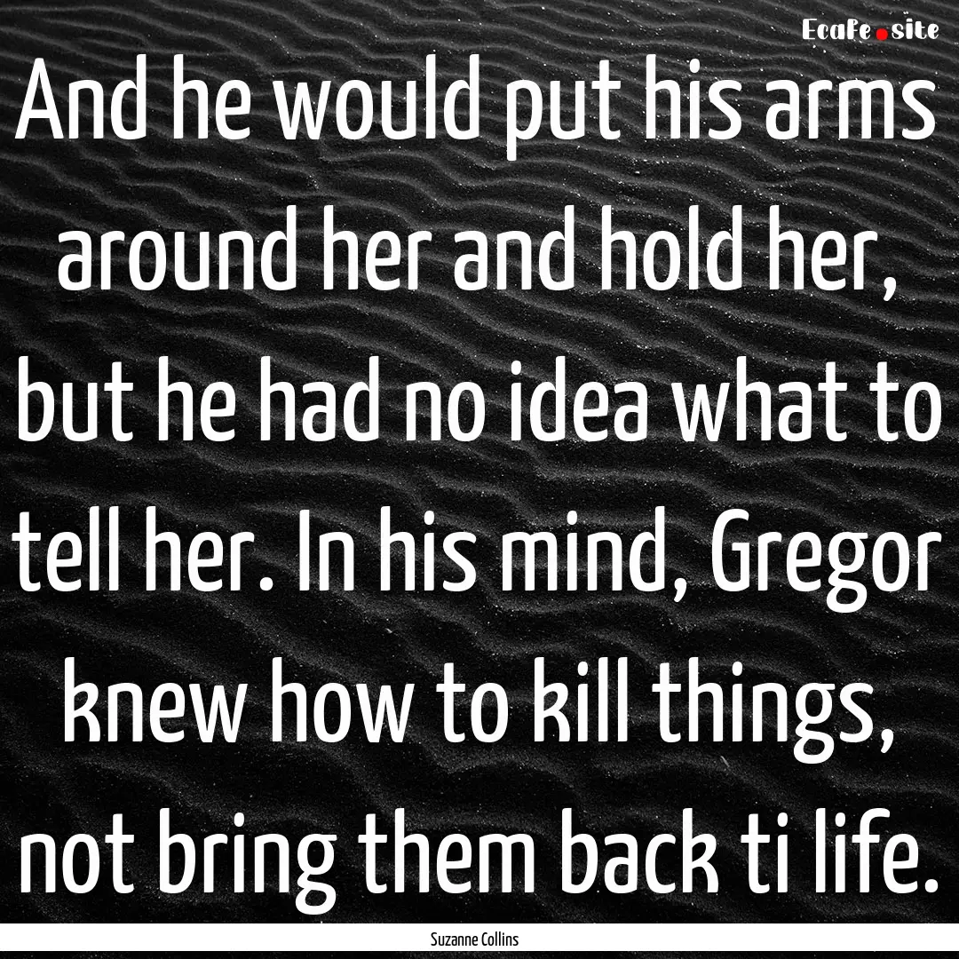 And he would put his arms around her and.... : Quote by Suzanne Collins