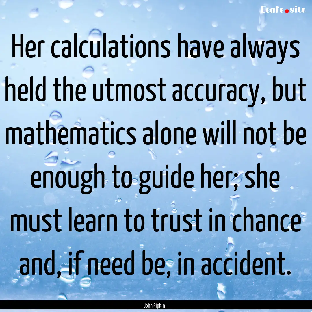 Her calculations have always held the utmost.... : Quote by John Pipkin