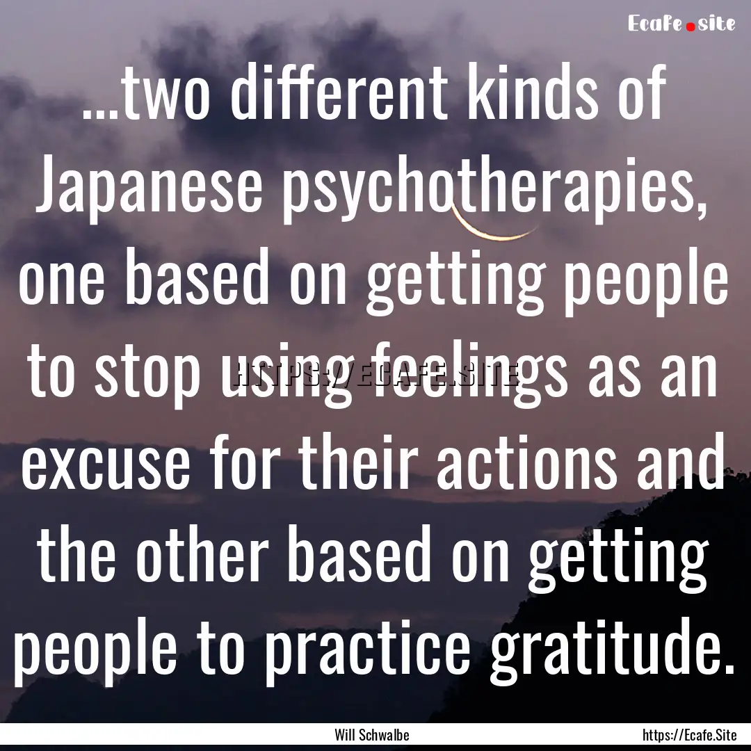 ...two different kinds of Japanese psychotherapies,.... : Quote by Will Schwalbe