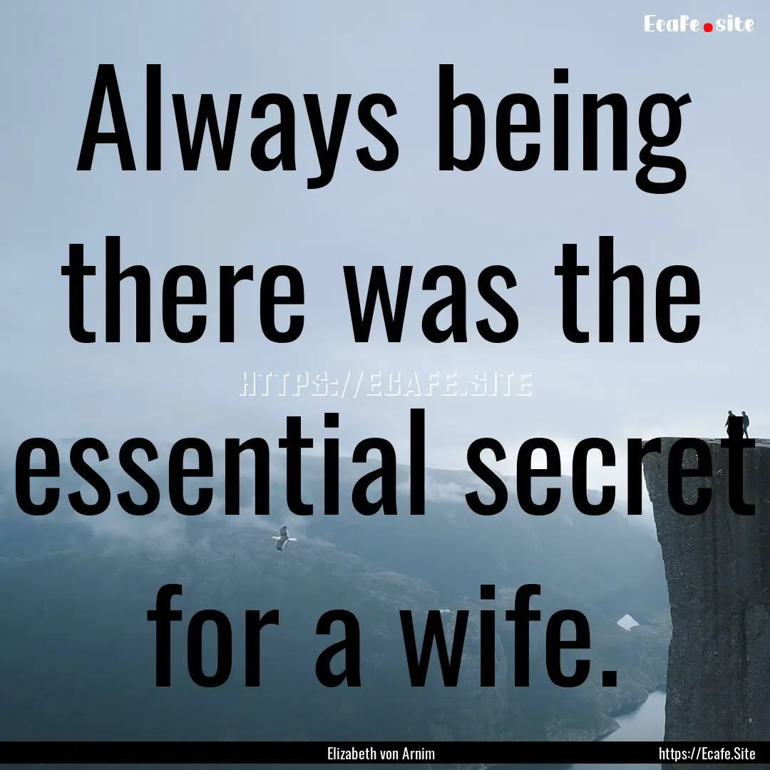 Always being there was the essential secret.... : Quote by Elizabeth von Arnim