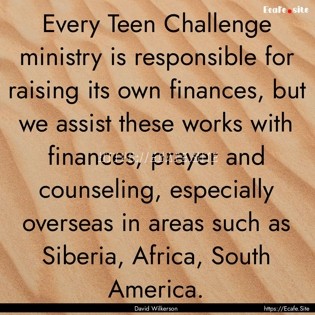 Every Teen Challenge ministry is responsible.... : Quote by David Wilkerson