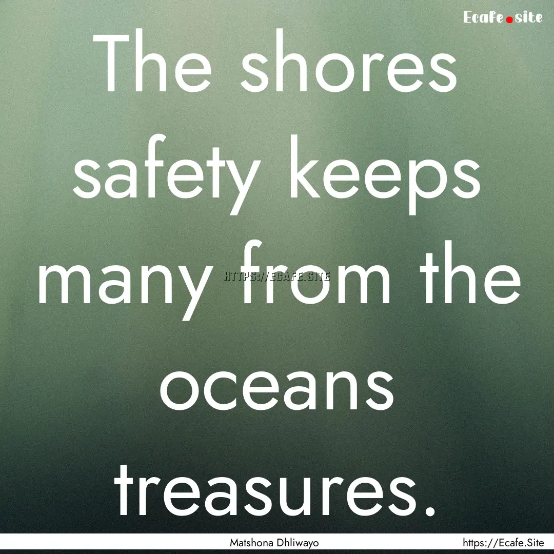 The shores safety keeps many from the oceans.... : Quote by Matshona Dhliwayo