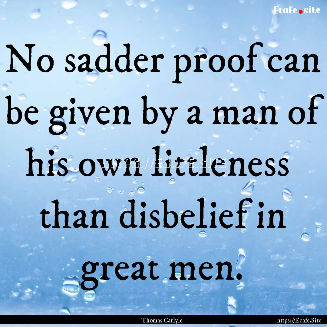 No sadder proof can be given by a man of.... : Quote by Thomas Carlyle