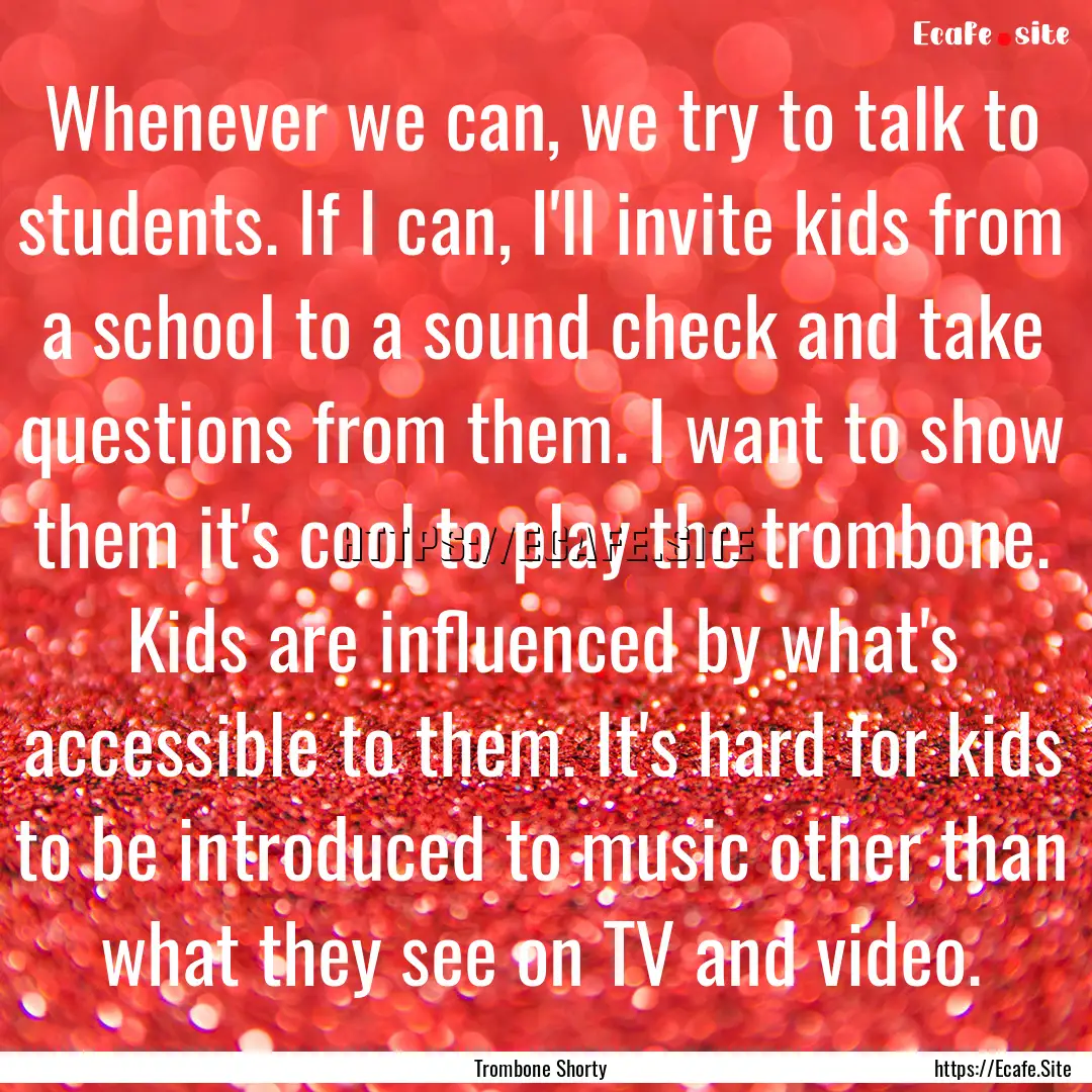 Whenever we can, we try to talk to students..... : Quote by Trombone Shorty