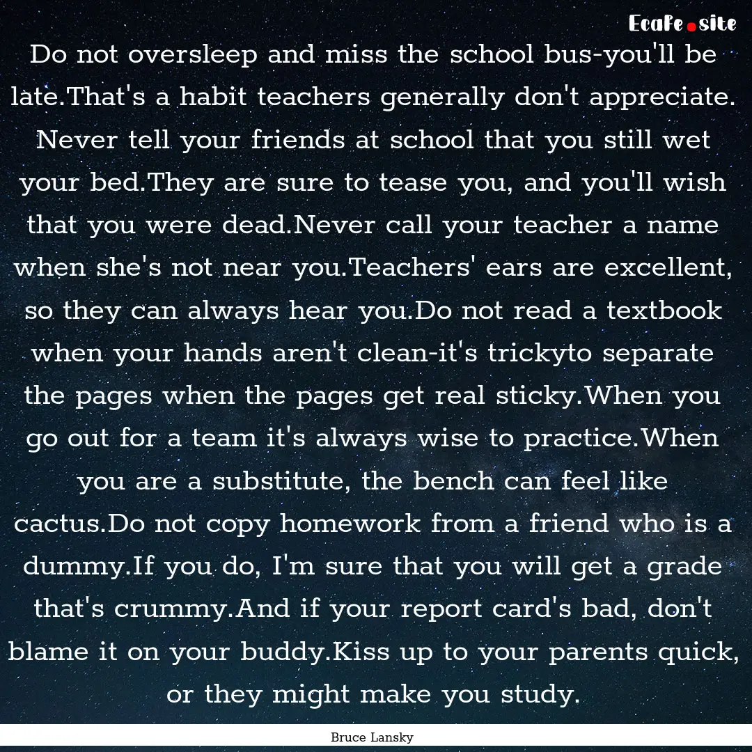 Do not oversleep and miss the school bus-you'll.... : Quote by Bruce Lansky