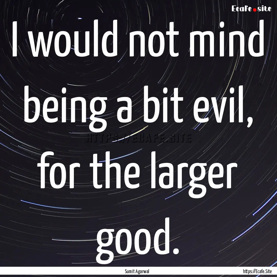 I would not mind being a bit evil, for the.... : Quote by Sumit Agarwal