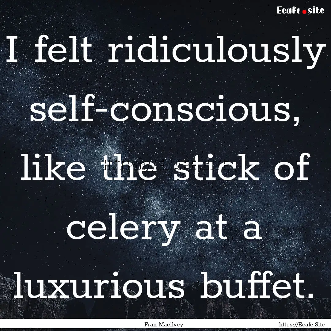 I felt ridiculously self-conscious, like.... : Quote by Fran Macilvey