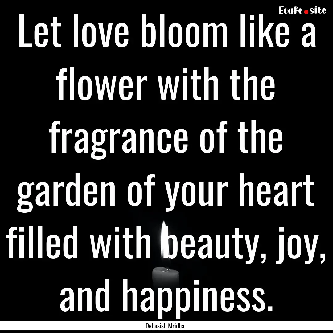 Let love bloom like a flower with the fragrance.... : Quote by Debasish Mridha