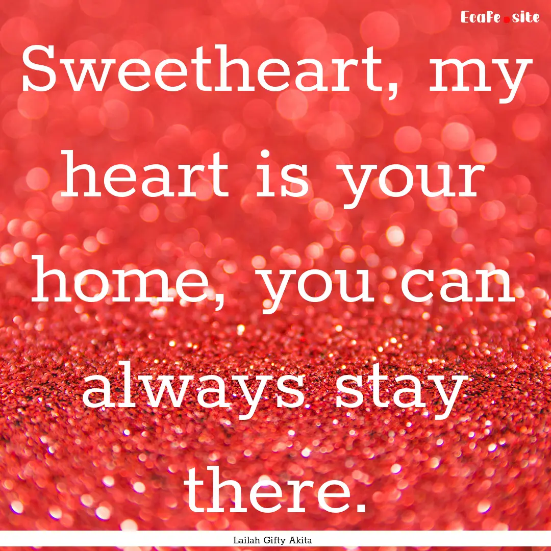 Sweetheart, my heart is your home, you can.... : Quote by Lailah Gifty Akita