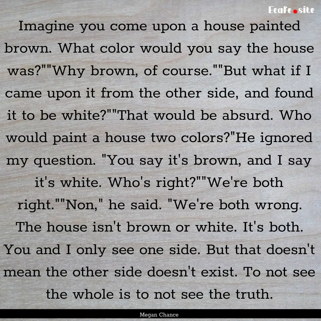 Imagine you come upon a house painted brown..... : Quote by Megan Chance