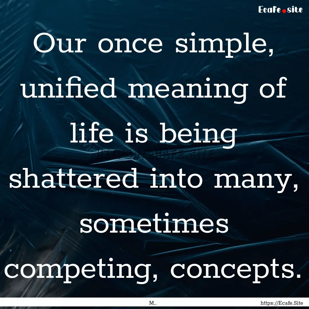 Our once simple, unified meaning of life.... : Quote by M..