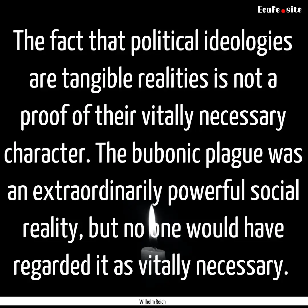 The fact that political ideologies are tangible.... : Quote by Wilhelm Reich