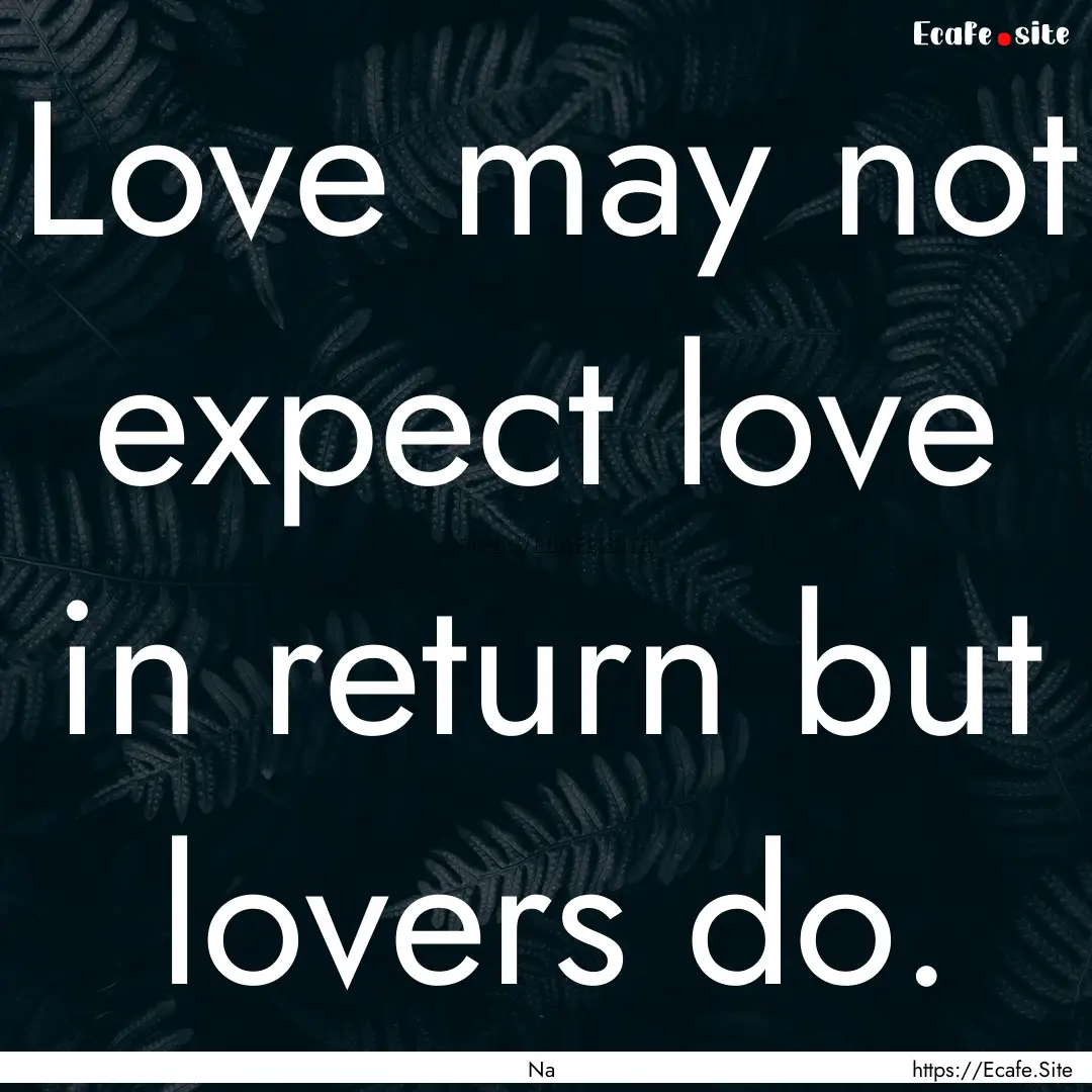 Love may not expect love in return but lovers.... : Quote by Na