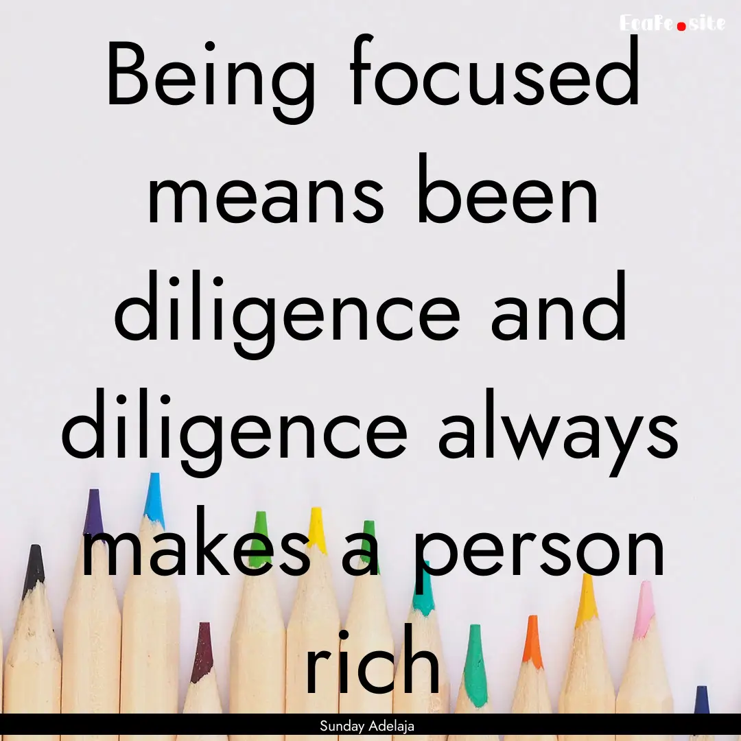 Being focused means been diligence and diligence.... : Quote by Sunday Adelaja