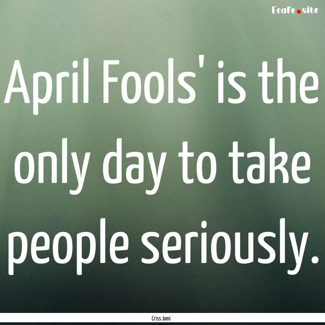 April Fools' is the only day to take people.... : Quote by Criss Jami