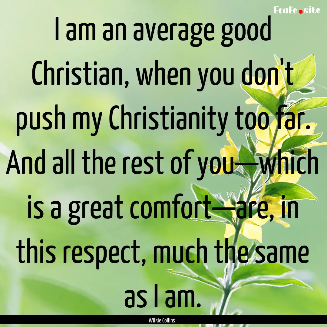 I am an average good Christian, when you.... : Quote by Wilkie Collins