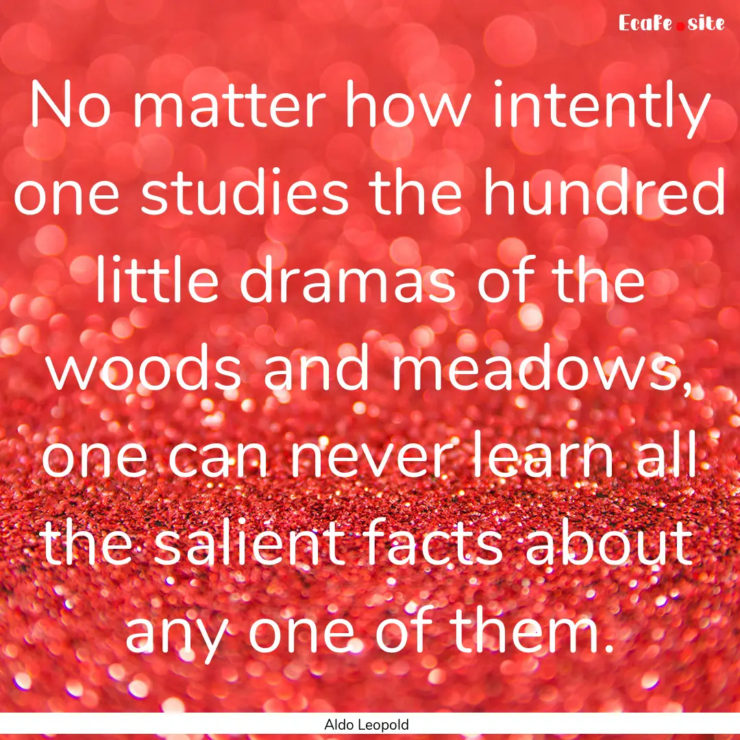 No matter how intently one studies the hundred.... : Quote by Aldo Leopold