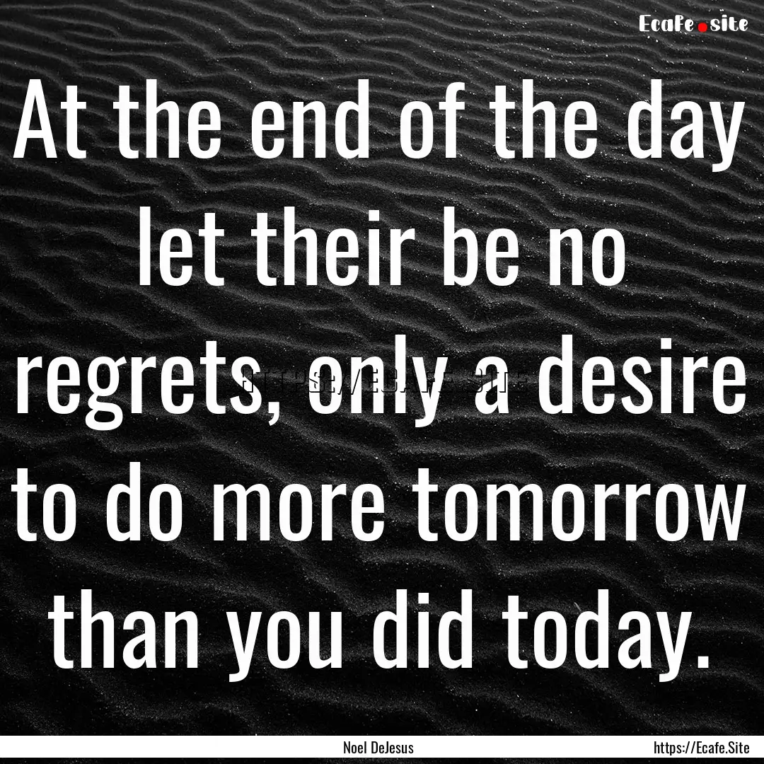 At the end of the day let their be no regrets,.... : Quote by Noel DeJesus