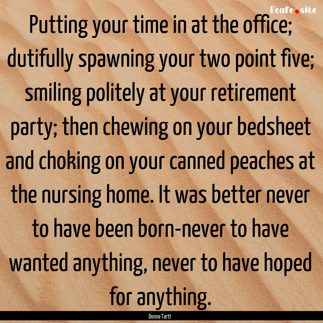 Putting your time in at the office; dutifully.... : Quote by Donna Tartt