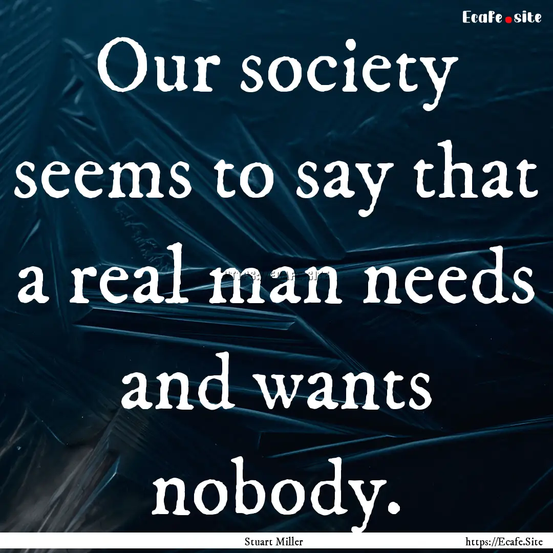 Our society seems to say that a real man.... : Quote by Stuart Miller