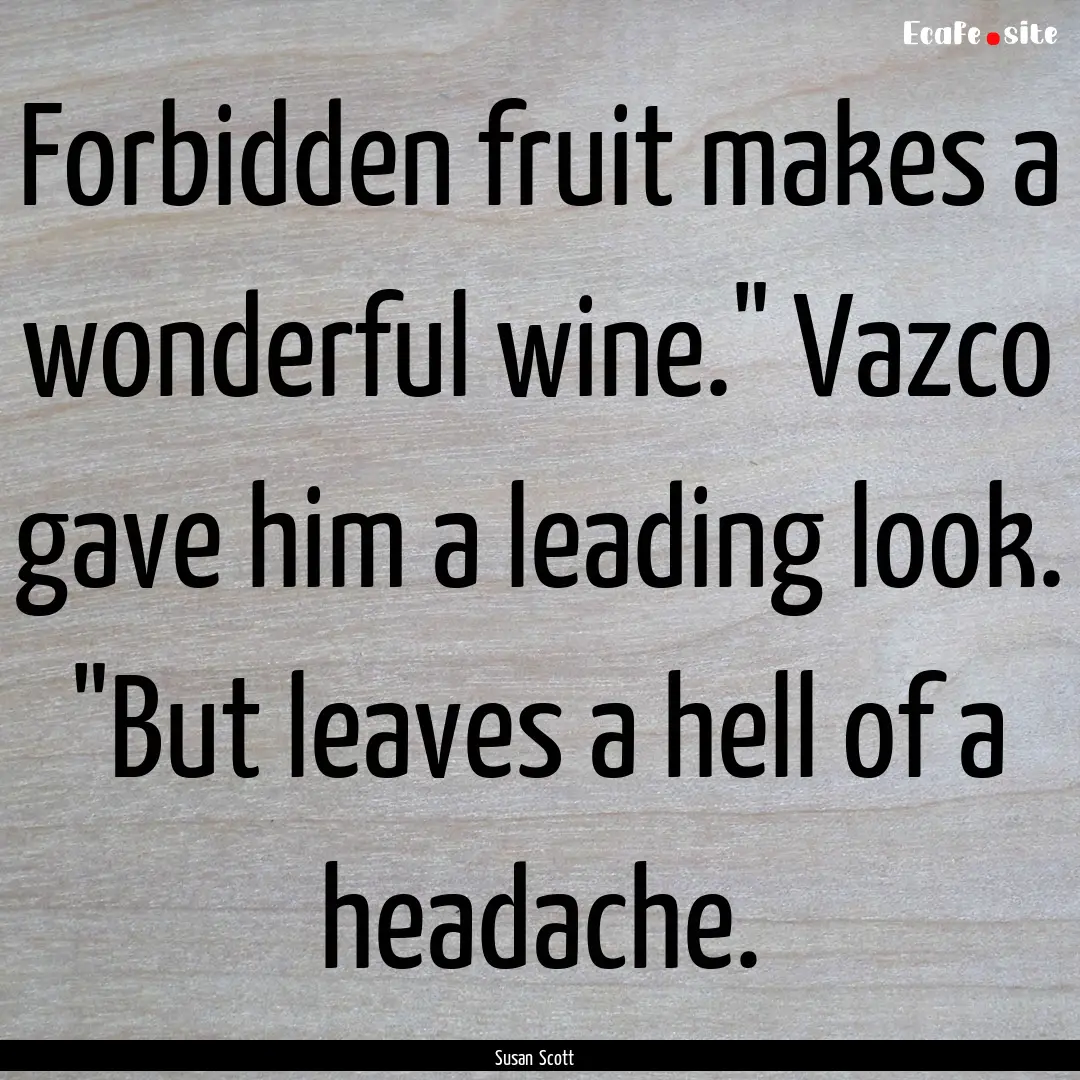 Forbidden fruit makes a wonderful wine.