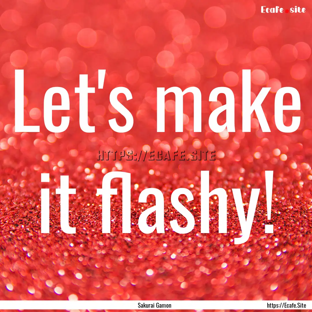 Let's make it flashy! : Quote by Sakurai Gamon