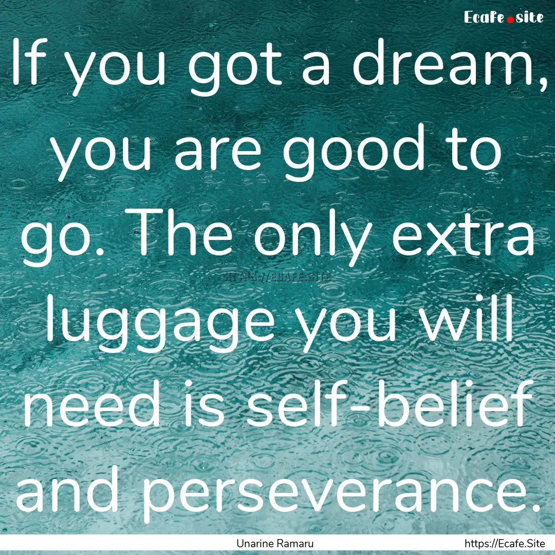 If you got a dream, you are good to go. The.... : Quote by Unarine Ramaru