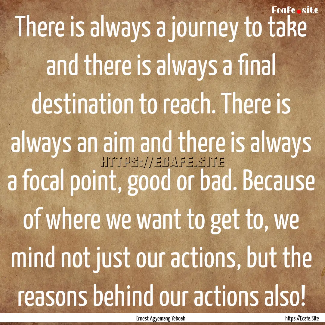 There is always a journey to take and there.... : Quote by Ernest Agyemang Yeboah