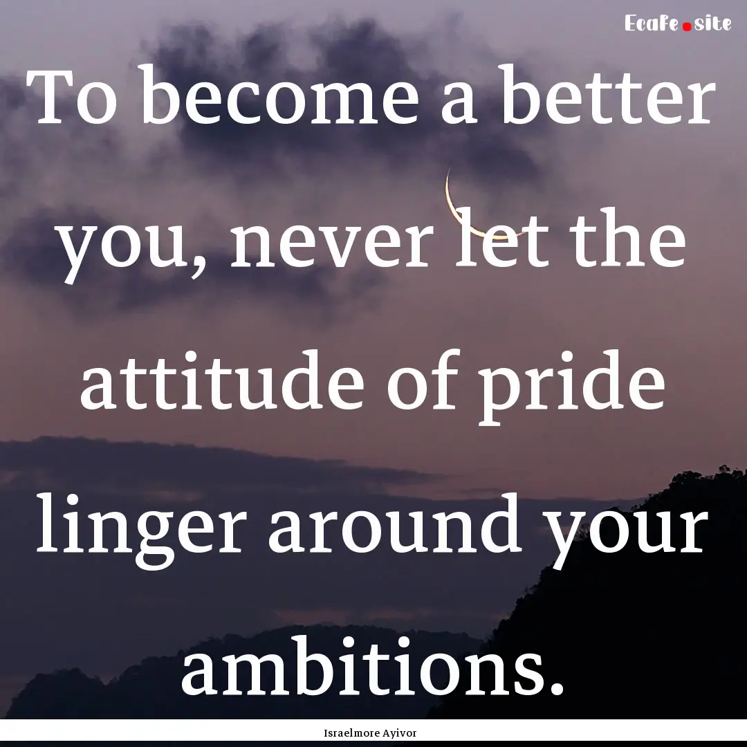 To become a better you, never let the attitude.... : Quote by Israelmore Ayivor