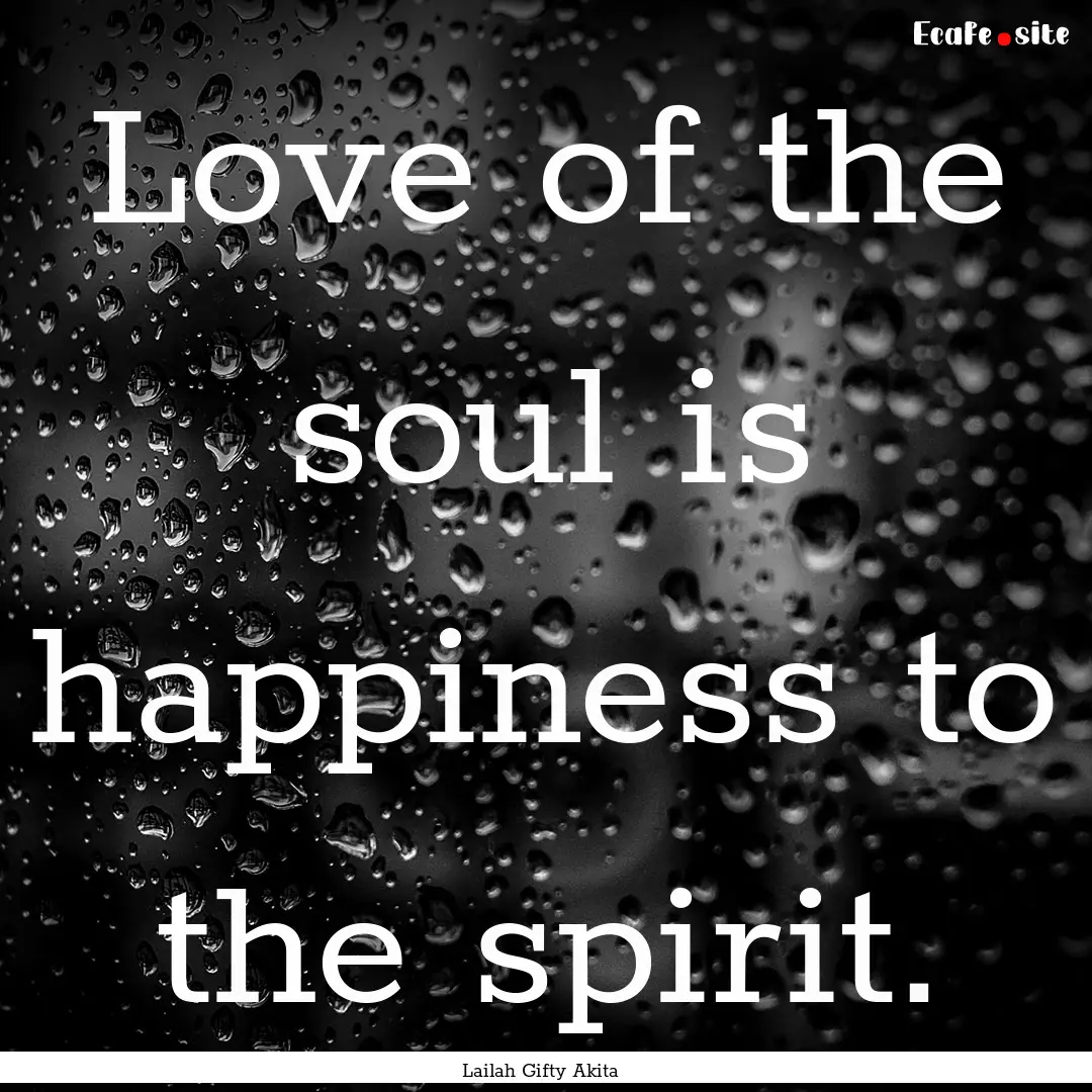 Love of the soul is happiness to the spirit..... : Quote by Lailah Gifty Akita