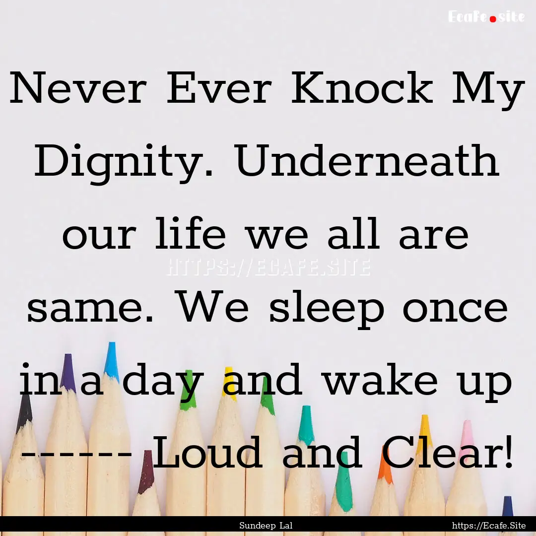 Never Ever Knock My Dignity. Underneath our.... : Quote by Sundeep Lal