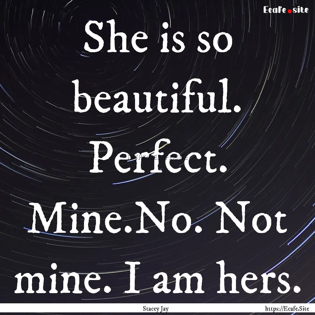 She is so beautiful. Perfect. Mine.No. Not.... : Quote by Stacey Jay