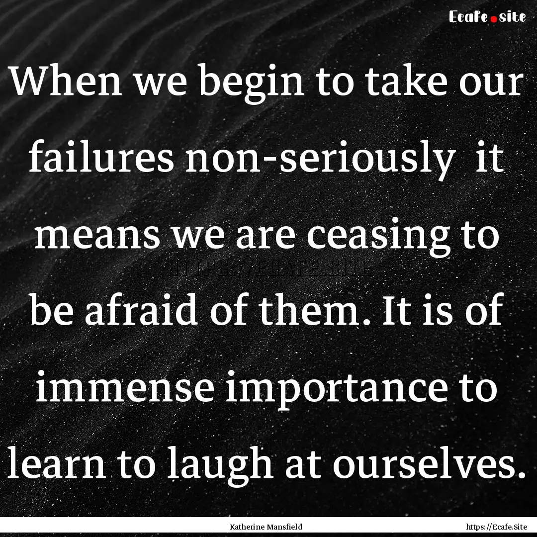 When we begin to take our failures non-seriously.... : Quote by Katherine Mansfield