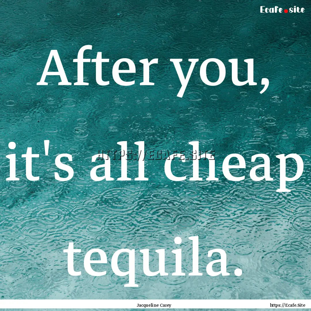 After you, it's all cheap tequila. : Quote by Jacqueline Carey