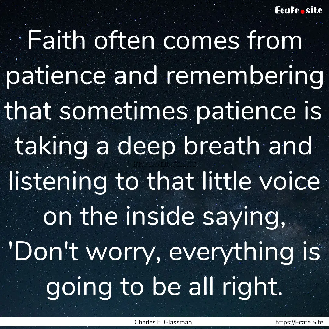 Faith often comes from patience and remembering.... : Quote by Charles F. Glassman