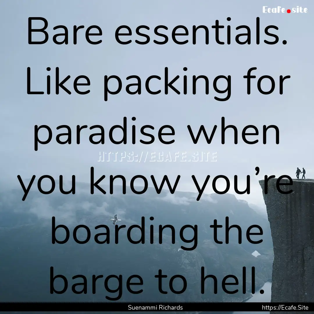 Bare essentials. Like packing for paradise.... : Quote by Suenammi Richards