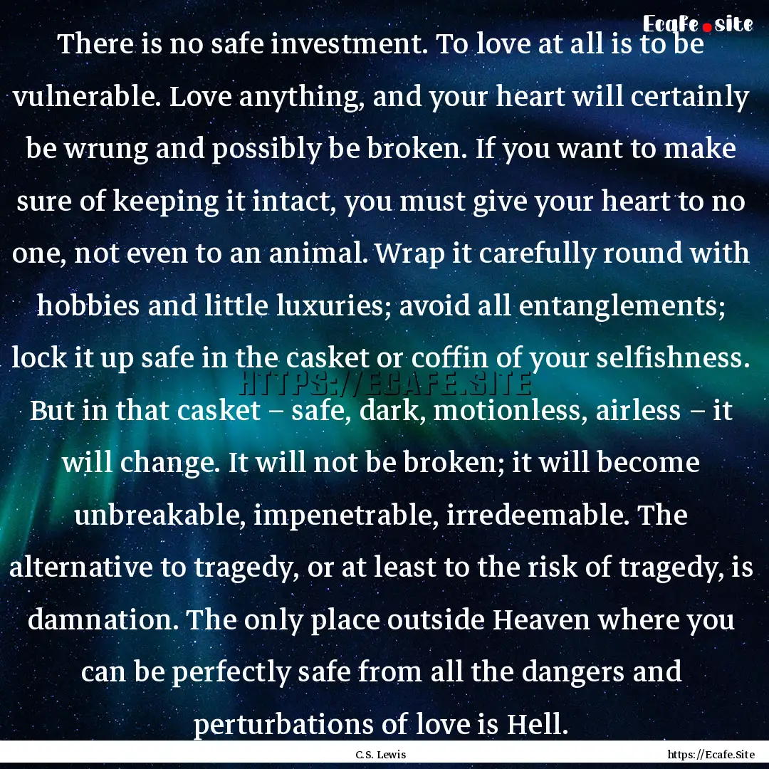 There is no safe investment. To love at all.... : Quote by C.S. Lewis