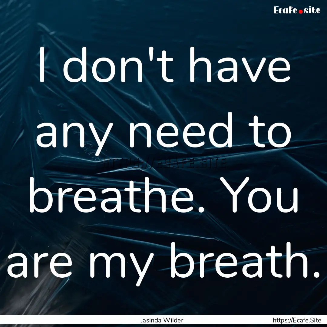 I don't have any need to breathe. You are.... : Quote by Jasinda Wilder