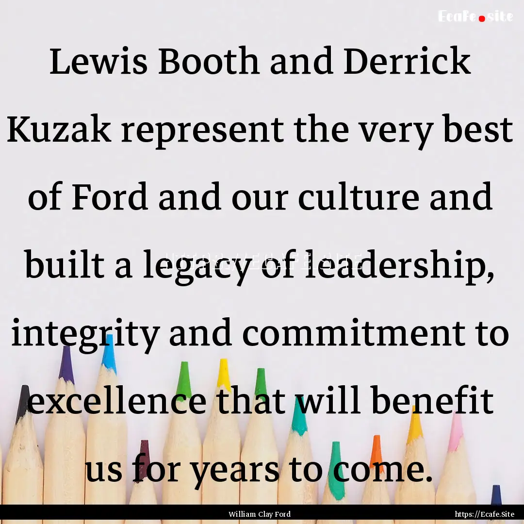 Lewis Booth and Derrick Kuzak represent the.... : Quote by William Clay Ford