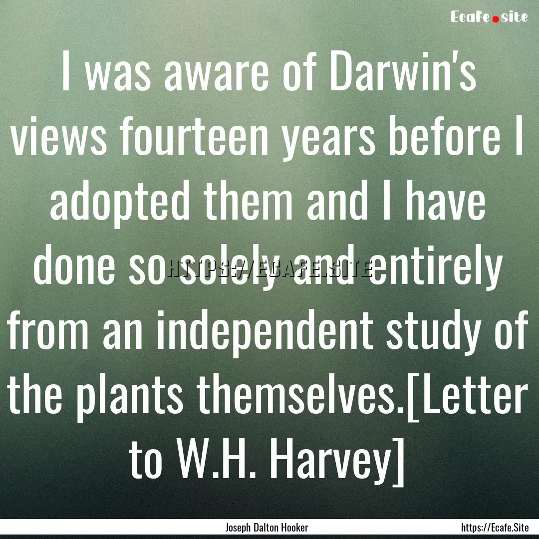 I was aware of Darwin's views fourteen years.... : Quote by Joseph Dalton Hooker