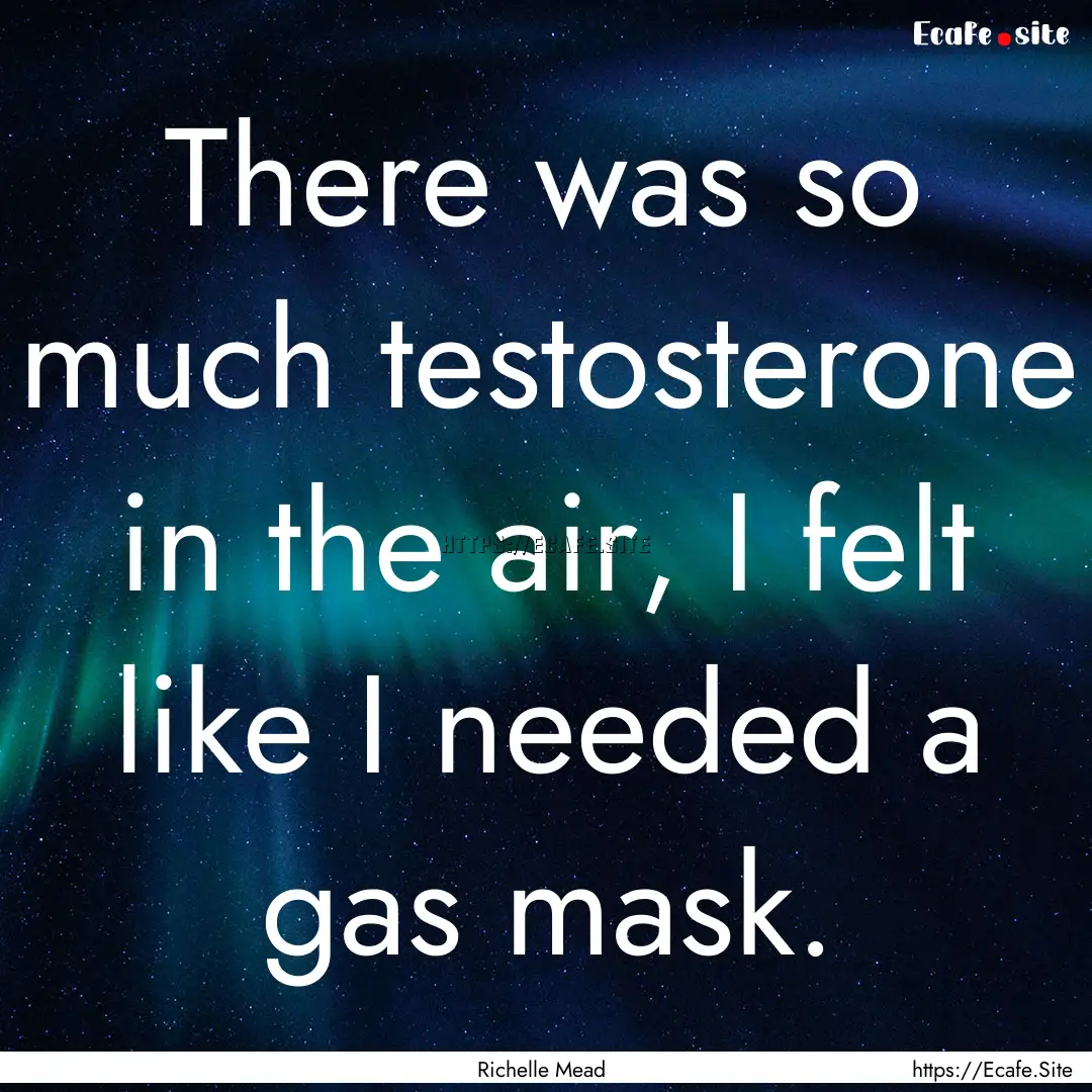 There was so much testosterone in the air,.... : Quote by Richelle Mead