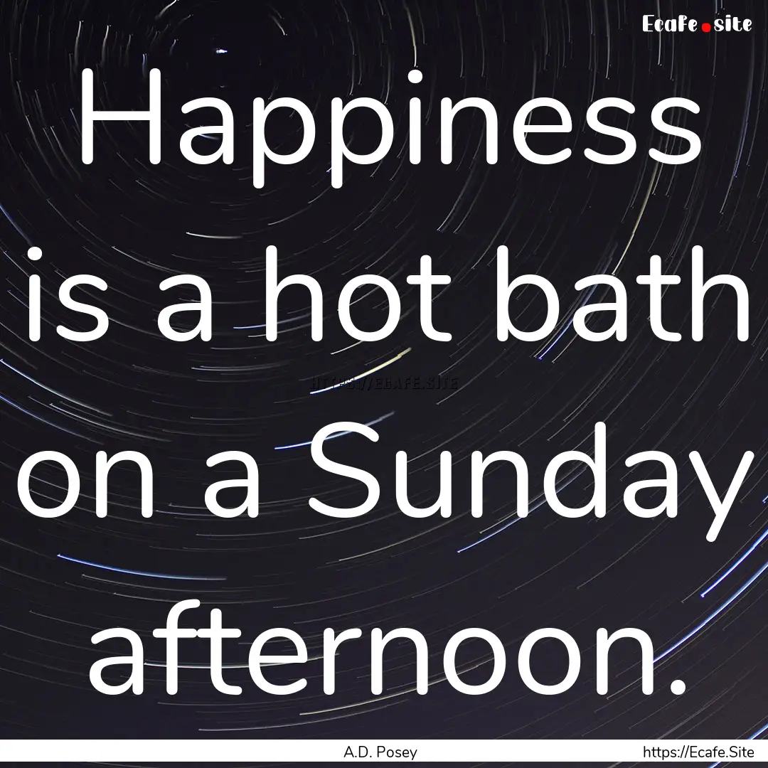 Happiness is a hot bath on a Sunday afternoon..... : Quote by A.D. Posey