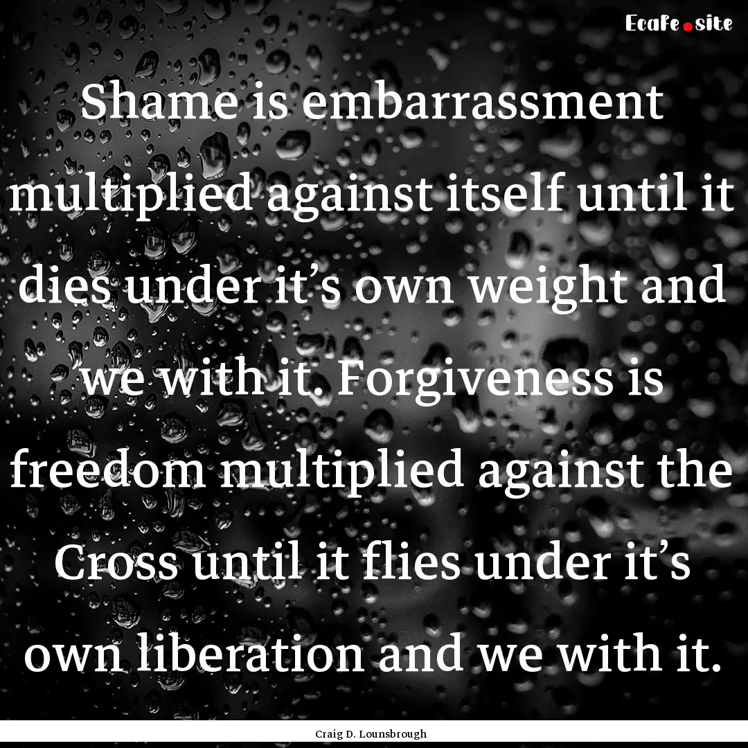 Shame is embarrassment multiplied against.... : Quote by Craig D. Lounsbrough