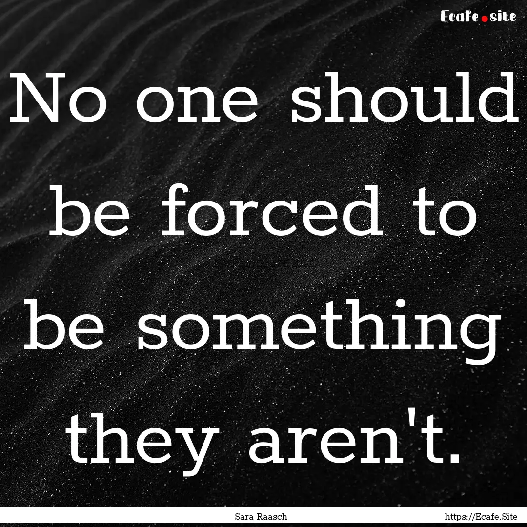 No one should be forced to be something they.... : Quote by Sara Raasch