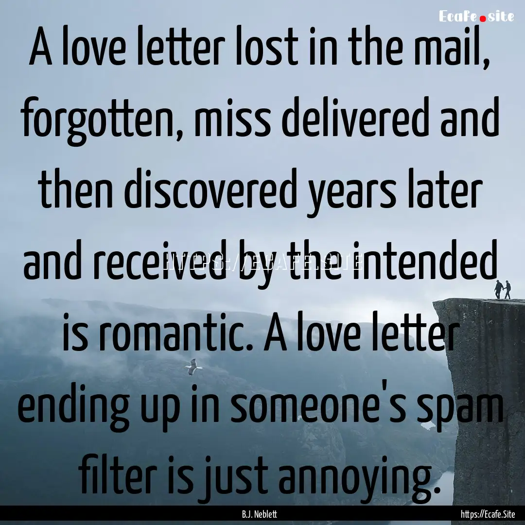 A love letter lost in the mail, forgotten,.... : Quote by B.J. Neblett