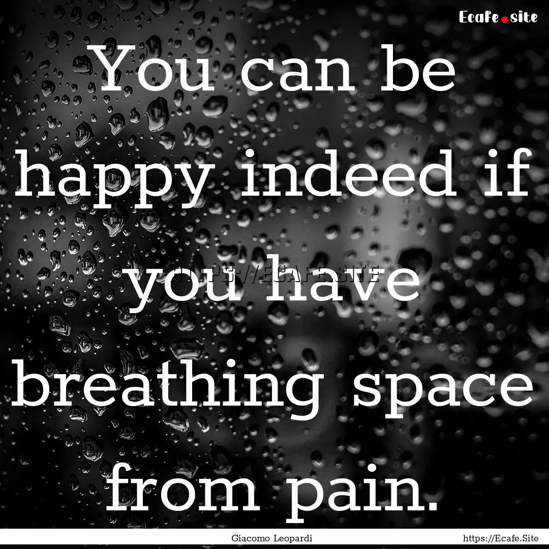 You can be happy indeed if you have breathing.... : Quote by Giacomo Leopardi