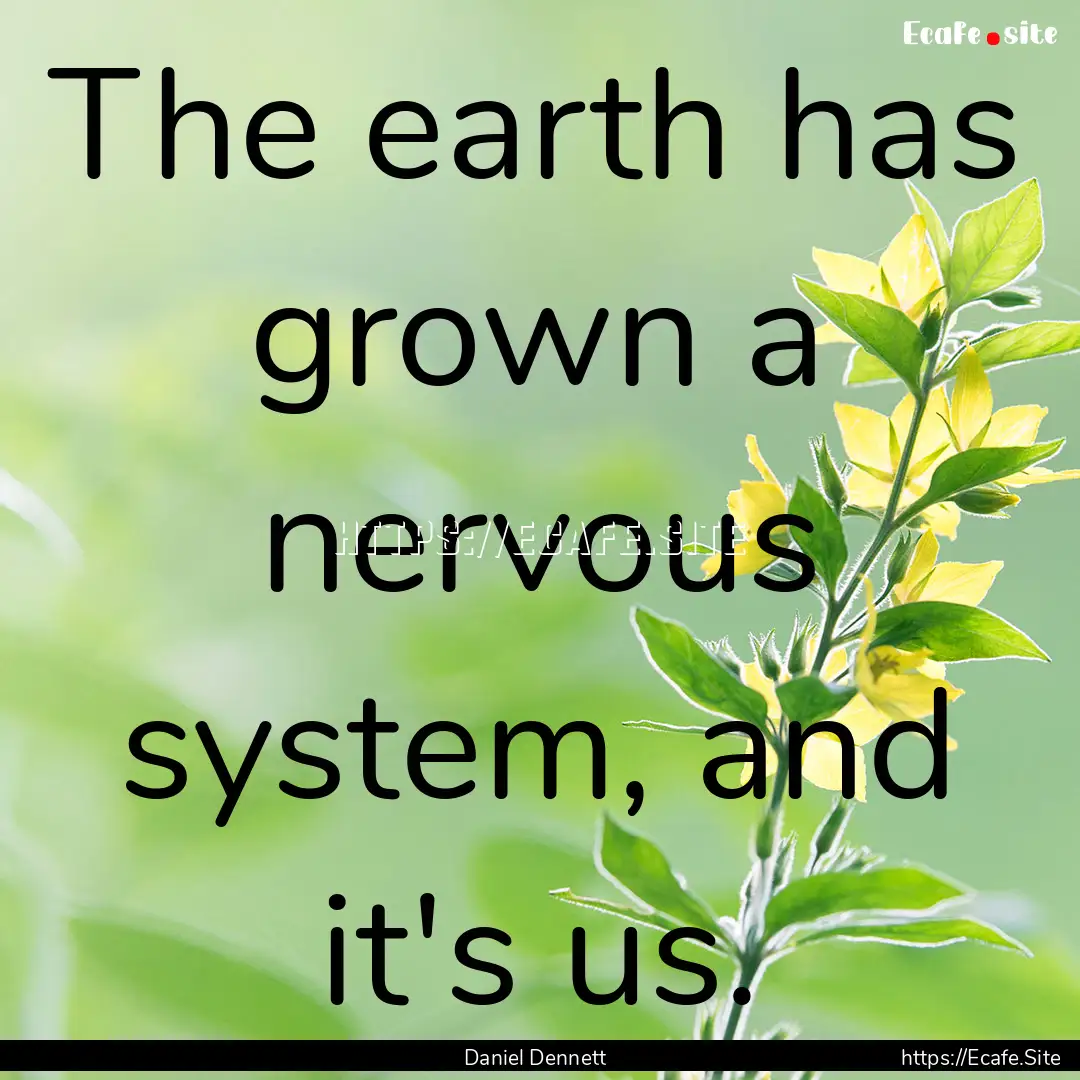 The earth has grown a nervous system, and.... : Quote by Daniel Dennett