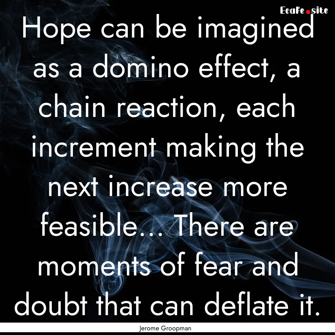 Hope can be imagined as a domino effect,.... : Quote by Jerome Groopman