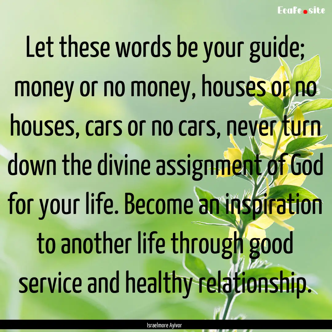 Let these words be your guide; money or no.... : Quote by Israelmore Ayivor