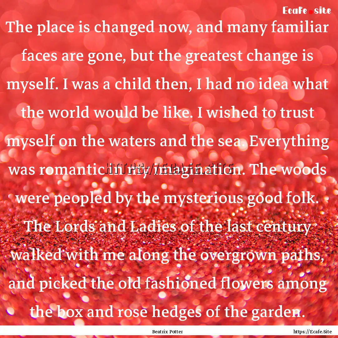 The place is changed now, and many familiar.... : Quote by Beatrix Potter